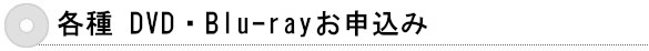 各種 DVD・Blu-rayお申込み