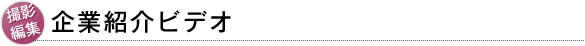 撮影・編集　企業紹介ビデオ